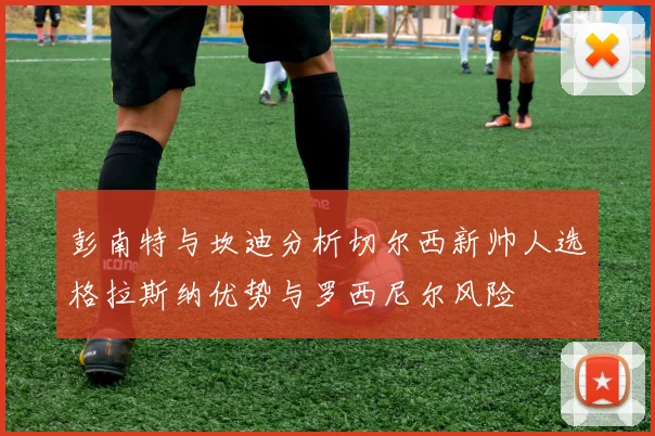 彭南特与坎迪分析切尔西新帅人选格拉斯纳优势与罗西尼尔风险
