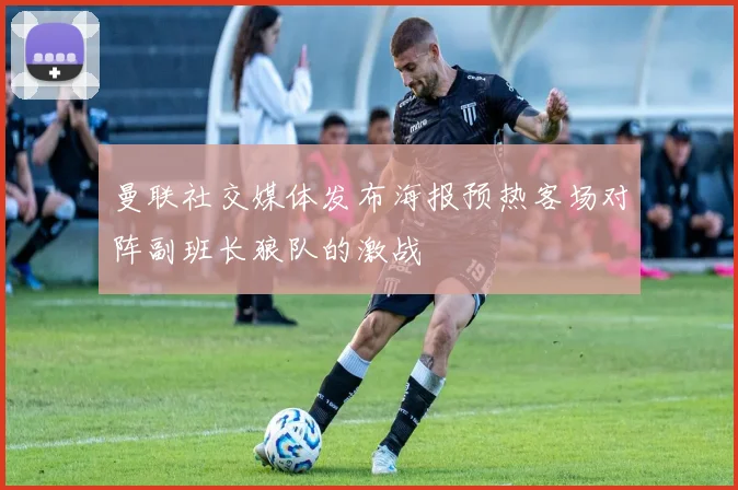 曼联社交媒体发布海报预热客场对阵副班长狼队的激战