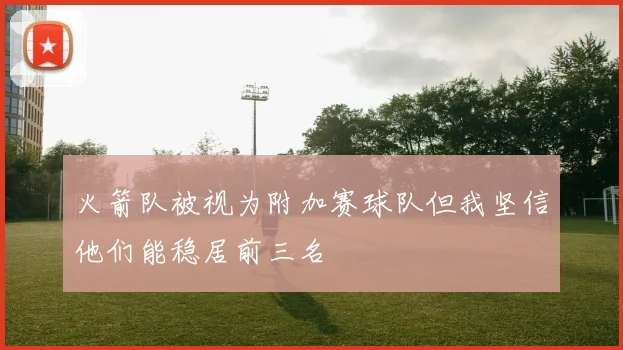 火箭队被视为附加赛球队但我坚信他们能稳居前三名