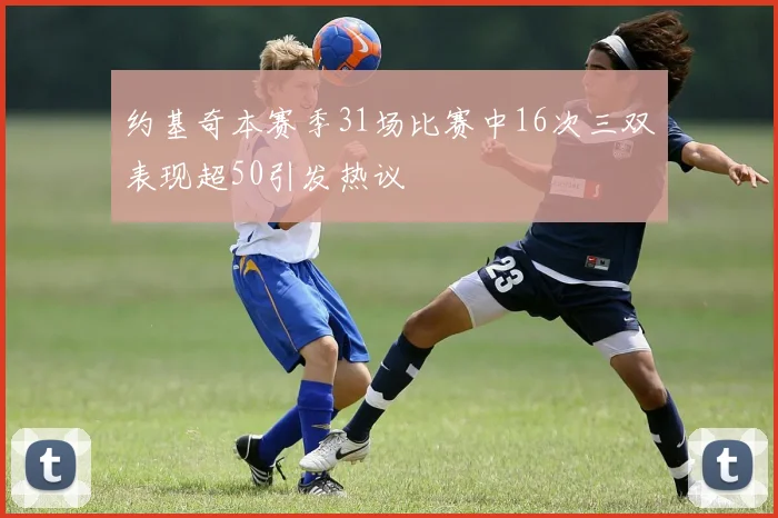 约基奇本赛季31场比赛中16次三双表现超50引发热议
