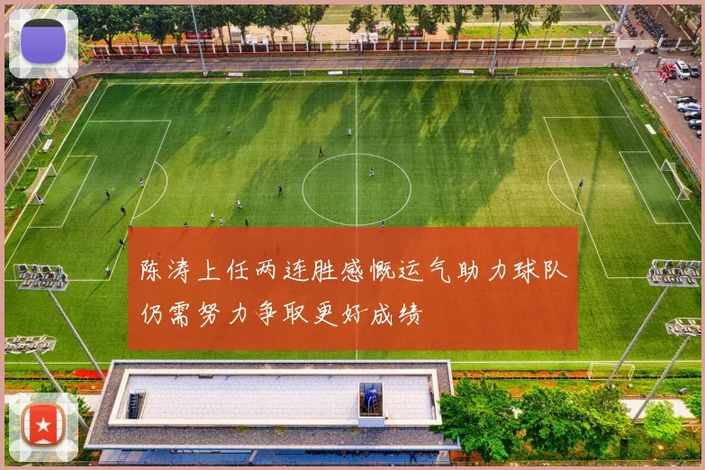 陈涛上任两连胜感慨运气助力球队仍需努力争取更好成绩
