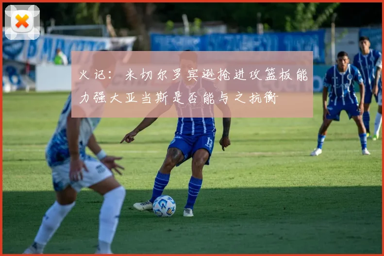 火记：米切尔罗宾逊抢进攻篮板能力强大亚当斯是否能与之抗衡