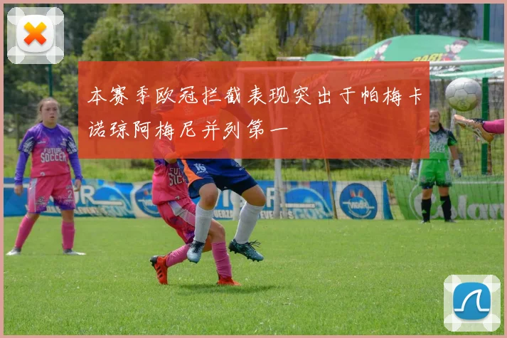 本赛季欧冠拦截表现突出于帕梅卡诺琼阿梅尼并列第一