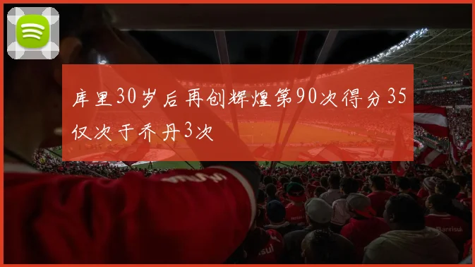 库里30岁后再创辉煌第90次得分35仅次于乔丹3次